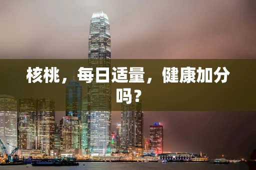 核桃，每日适量，健康加分吗？