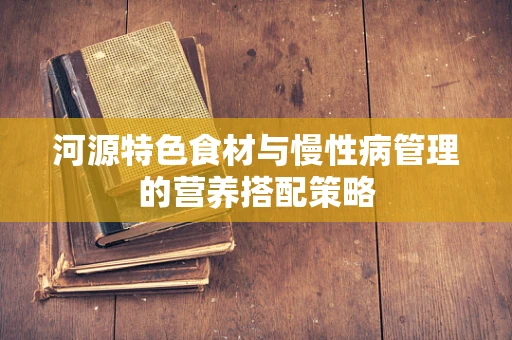 河源特色食材与慢性病管理的营养搭配策略