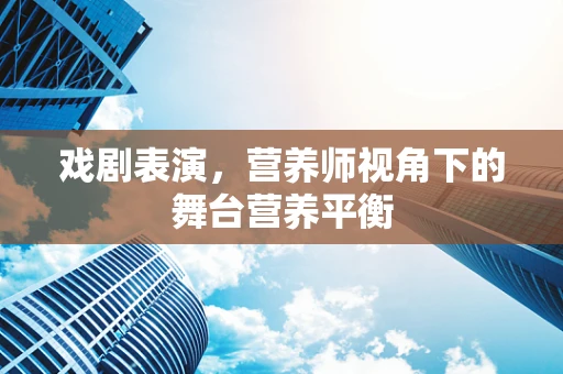 戏剧表演，营养师视角下的舞台营养平衡