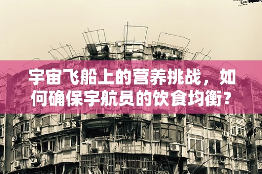 宇宙飞船上的营养挑战，如何确保宇航员的饮食均衡？