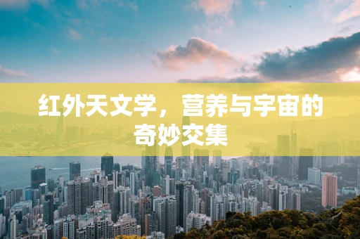 红外天文学，营养与宇宙的奇妙交集