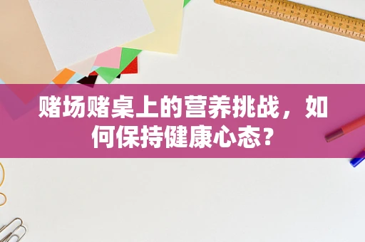 赌场赌桌上的营养挑战，如何保持健康心态？