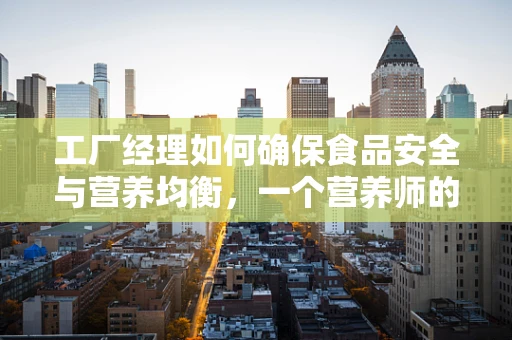 工厂经理如何确保食品安全与营养均衡，一个营养师的专业视角