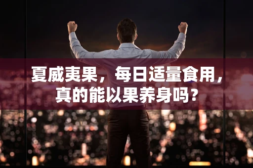 夏威夷果，每日适量食用，真的能以果养身吗？