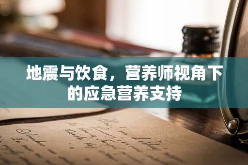 地震与饮食，营养师视角下的应急营养支持