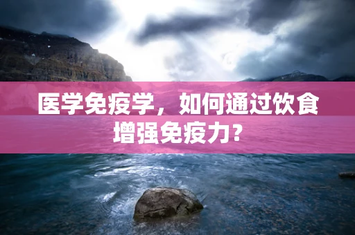 医学免疫学，如何通过饮食增强免疫力？
