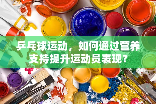乒乓球运动，如何通过营养支持提升运动员表现？