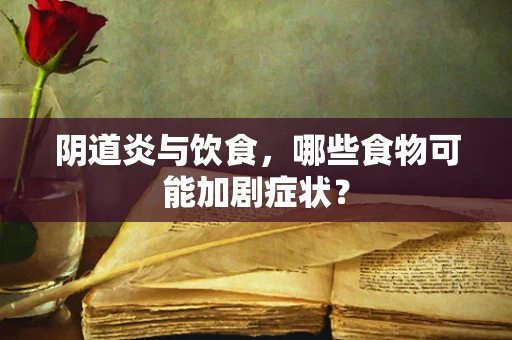 阴道炎与饮食，哪些食物可能加剧症状？