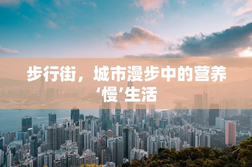 步行街，城市漫步中的营养‘慢’生活