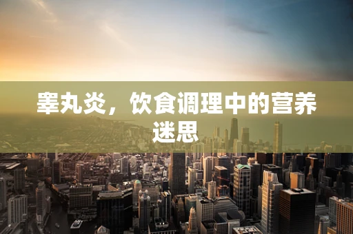睾丸炎，饮食调理中的营养迷思