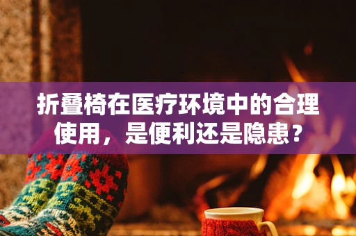 折叠椅在医疗环境中的合理使用，是便利还是隐患？