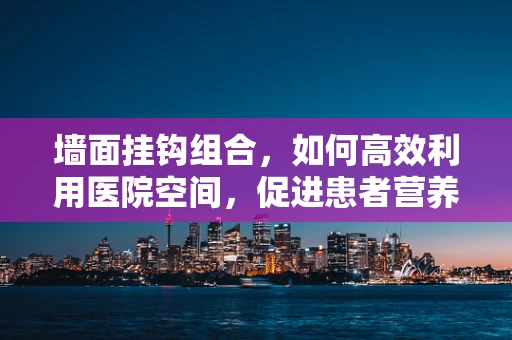 墙面挂钩组合，如何高效利用医院空间，促进患者营养管理？
