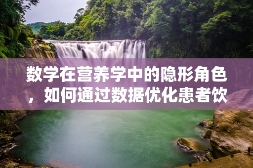 数学在营养学中的隐形角色，如何通过数据优化患者饮食计划？