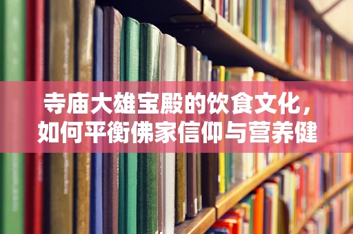 寺庙大雄宝殿的饮食文化，如何平衡佛家信仰与营养健康？