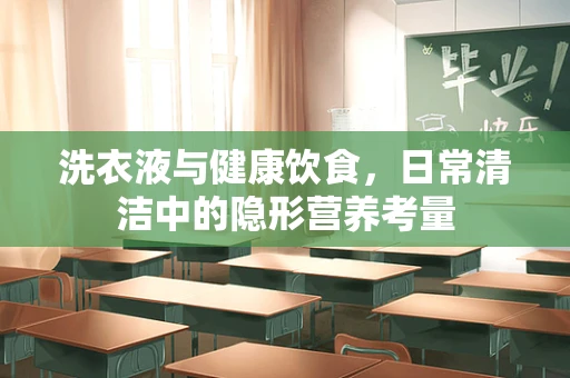 洗衣液与健康饮食，日常清洁中的隐形营养考量
