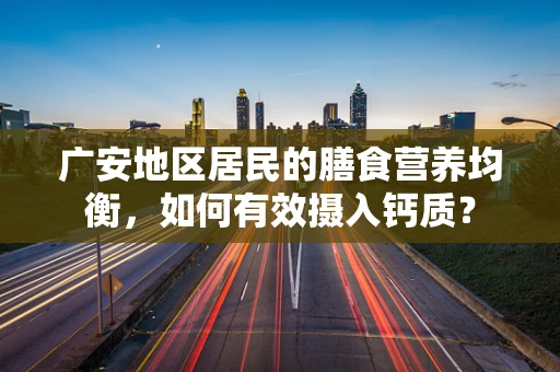 广安地区居民的膳食营养均衡，如何有效摄入钙质？