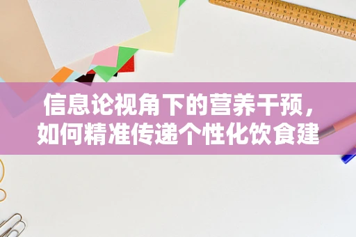 信息论视角下的营养干预，如何精准传递个性化饮食建议？
