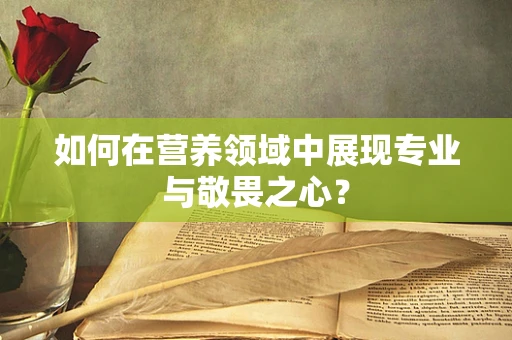 如何在营养领域中展现专业与敬畏之心？