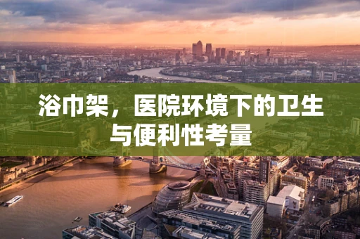 浴巾架，医院环境下的卫生与便利性考量