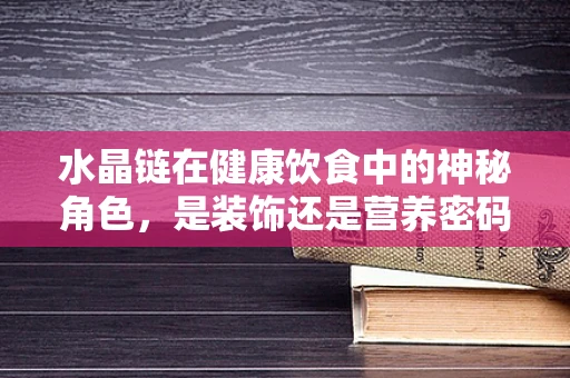水晶链在健康饮食中的神秘角色，是装饰还是营养密码？