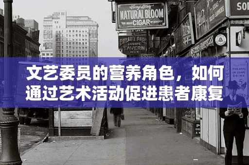 文艺委员的营养角色，如何通过艺术活动促进患者康复？