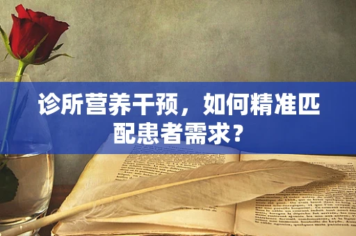 诊所营养干预，如何精准匹配患者需求？