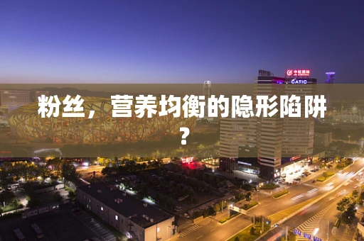 粉丝，营养均衡的隐形陷阱？