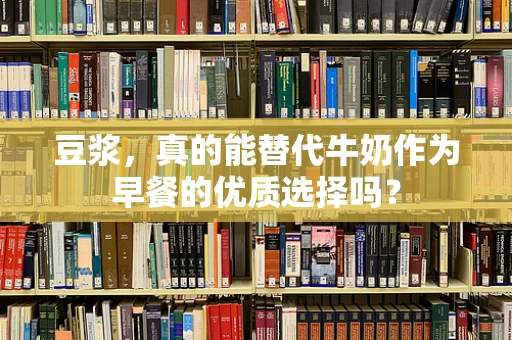 豆浆，真的能替代牛奶作为早餐的优质选择吗？