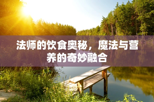 法师的饮食奥秘，魔法与营养的奇妙融合