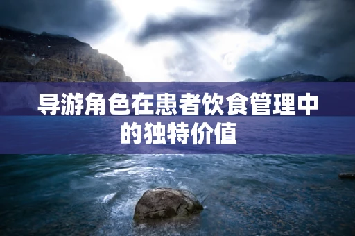 导游角色在患者饮食管理中的独特价值