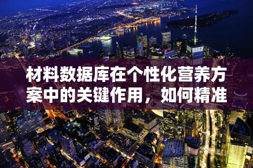 材料数据库在个性化营养方案中的关键作用，如何精准匹配患者需求？
