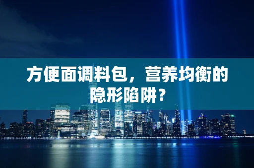 方便面调料包，营养均衡的隐形陷阱？