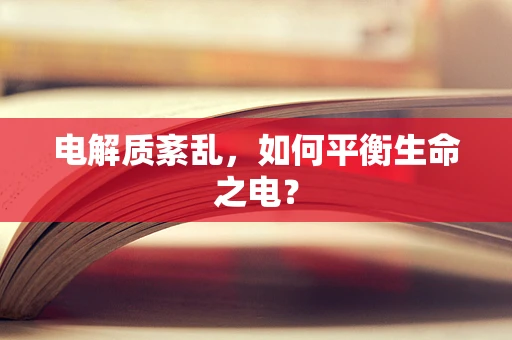 电解质紊乱，如何平衡生命之电？