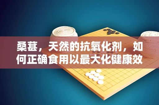 桑葚，天然的抗氧化剂，如何正确食用以最大化健康效益？