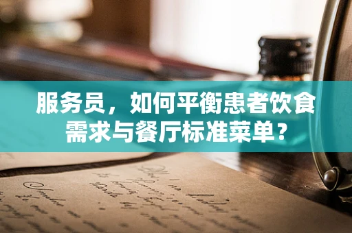 服务员，如何平衡患者饮食需求与餐厅标准菜单？