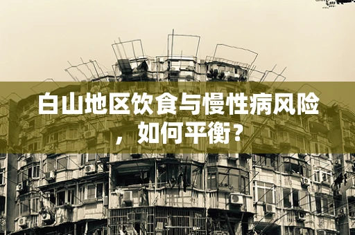 白山地区饮食与慢性病风险，如何平衡？