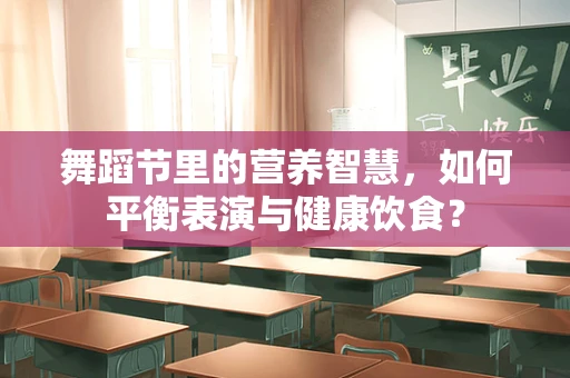 舞蹈节里的营养智慧，如何平衡表演与健康饮食？