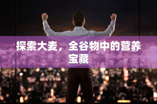 探索大麦，全谷物中的营养宝藏