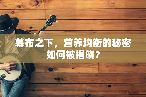 幕布之下，营养均衡的秘密如何被揭晓？