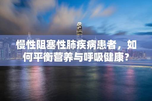 慢性阻塞性肺疾病患者，如何平衡营养与呼吸健康？
