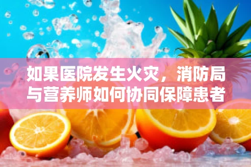 如果医院发生火灾，消防局与营养师如何协同保障患者安全？