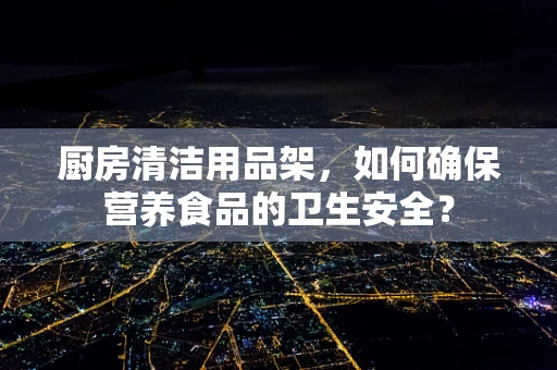 厨房清洁用品架，如何确保营养食品的卫生安全？