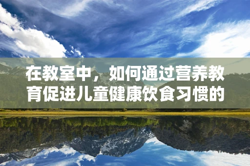 在教室中，如何通过营养教育促进儿童健康饮食习惯的养成？