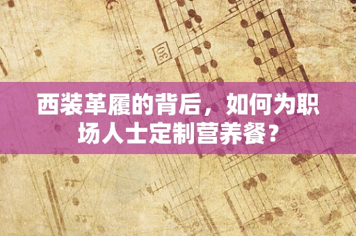 西装革履的背后，如何为职场人士定制营养餐？