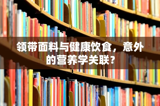 领带面料与健康饮食，意外的营养学关联？