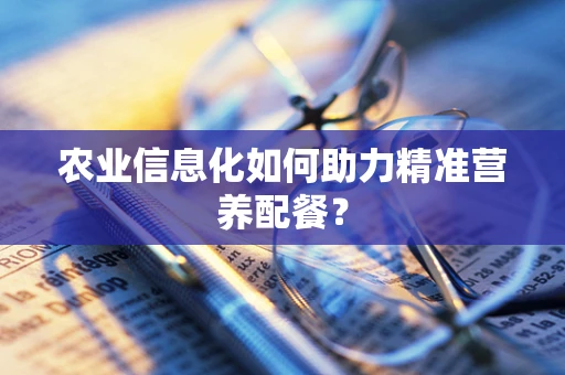 农业信息化如何助力精准营养配餐？