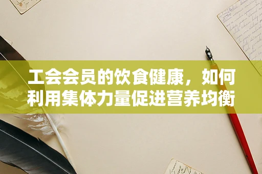 工会会员的饮食健康，如何利用集体力量促进营养均衡？