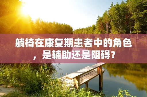 躺椅在康复期患者中的角色，是辅助还是阻碍？