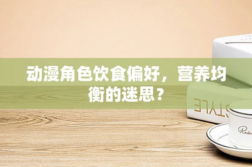 动漫角色饮食偏好，营养均衡的迷思？
