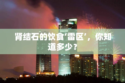 肾结石的饮食‘雷区’，你知道多少？